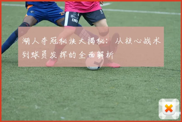 湖人夺冠秘诀大揭秘:从核心战术到球员发挥的全面解析