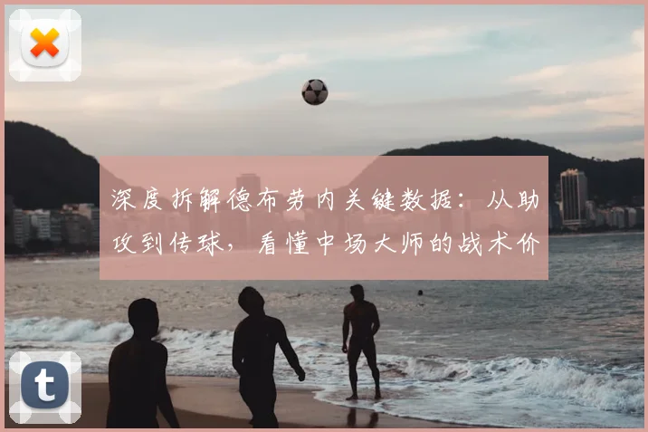 深度拆解德布劳内关键数据:从助攻到传球,看懂中场大师的战术价值