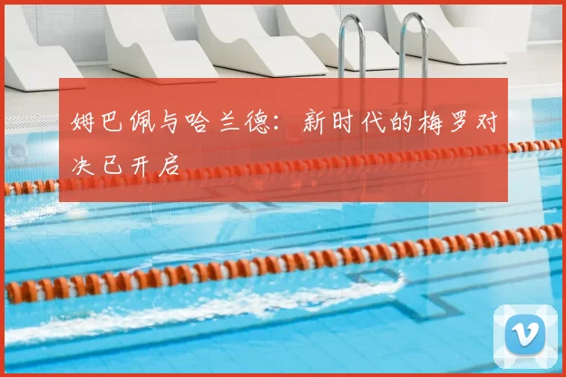 姆巴佩与哈兰德:新时代的梅罗对决已开启