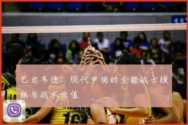 巴尔韦德:现代中场的全能战士模板与战术价值