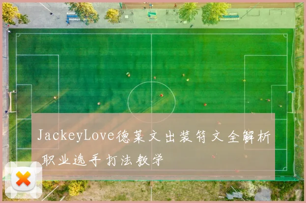 JackeyLove德莱文出装符文全解析 职业选手打法教学