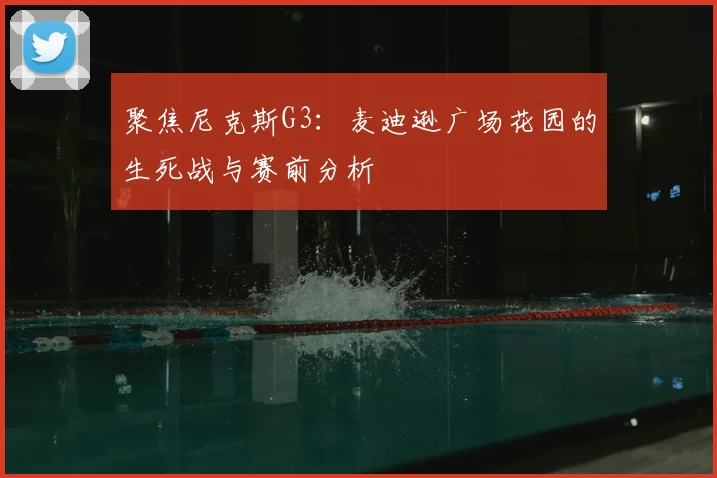 聚焦尼克斯G3：麦迪逊广场花园的生死战与赛前分析