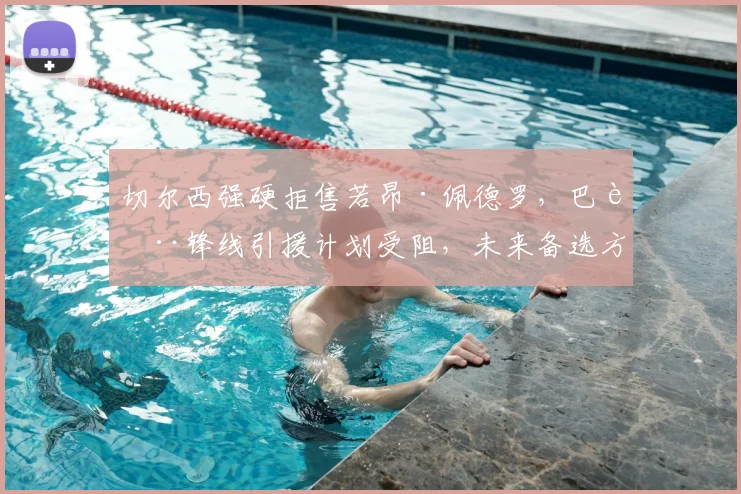 切尔西强硬拒售若昂·佩德罗,巴萨锋线引援计划受阻,未来备选方案深度分析