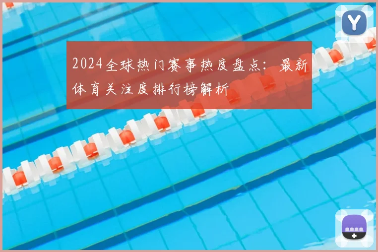 2024全球热门赛事热度盘点:最新体育关注度排行榜解析