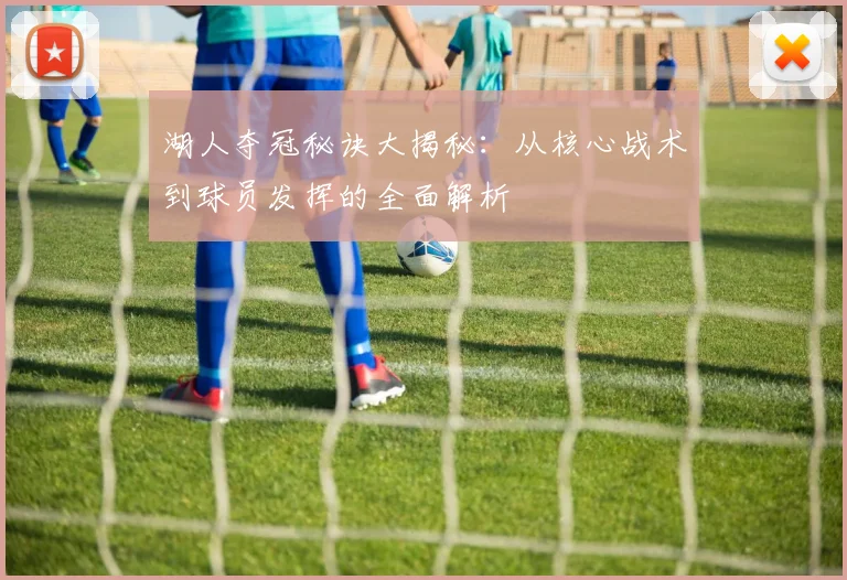 湖人夺冠秘诀大揭秘:从核心战术到球员发挥的全面解析