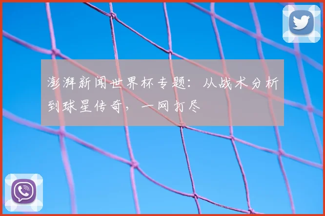 澎湃新闻世界杯专题:从战术分析到球星传奇,一网打尽