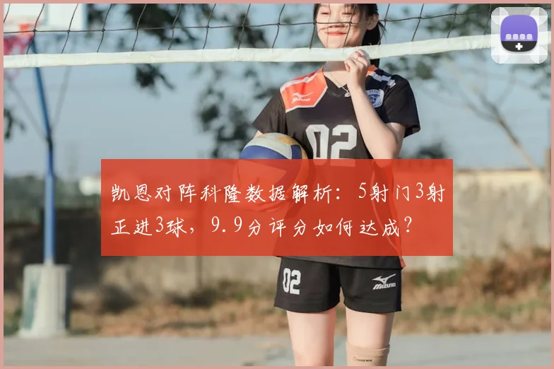 凯恩对阵科隆数据解析:5射门3射正进3球,9.9分评分如何达成?