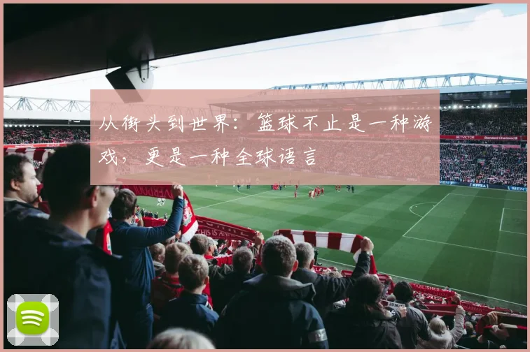 从街头到世界:篮球不止是一种游戏,更是一种全球语言